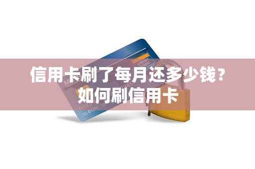 信用卡刷了每月还多少钱？如何刷信用卡