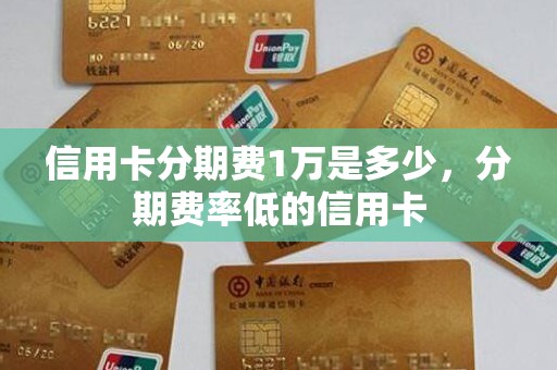 信用卡分期费1万是多少，分期费率低的信用卡