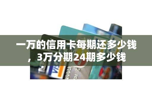 一万的信用卡每期还多少钱，3万分期24期多少钱