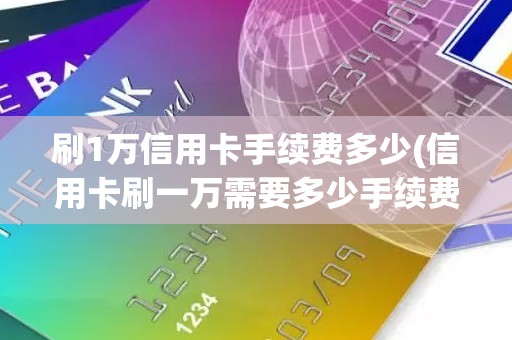 刷1万信用卡手续费多少(信用卡刷一万需要多少手续费)