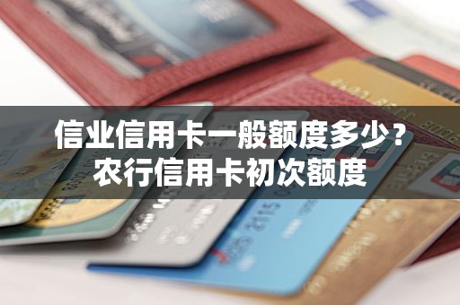 信业信用卡一般额度多少？农行信用卡初次额度