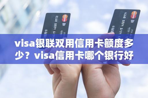 visa银联双用信用卡额度多少？visa信用卡哪个银行好