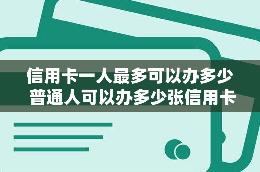 信用卡一人最多可以办多少 普通人可以办多少张信用卡