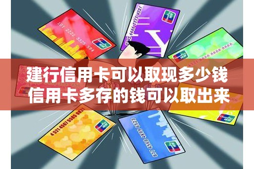 建行信用卡可以取现多少钱 信用卡多存的钱可以取出来吗