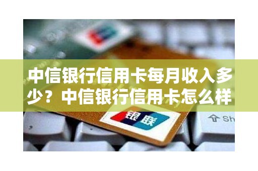 中信银行信用卡每月收入多少？中信银行信用卡怎么样