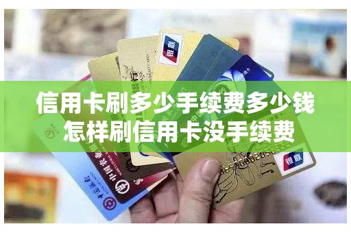信用卡刷多少手续费多少钱 怎样刷信用卡没手续费