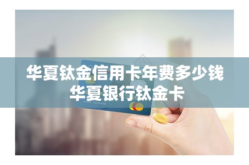 华夏钛金信用卡年费多少钱 华夏银行钛金卡