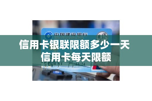 信用卡银联限额多少一天 信用卡每天限额