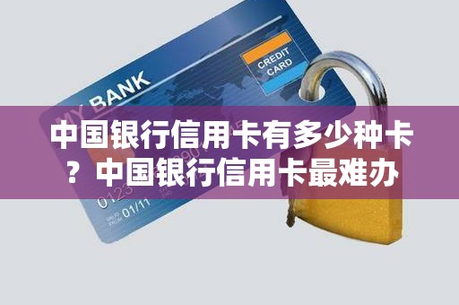 中国银行信用卡有多少种卡？中国银行信用卡最难办