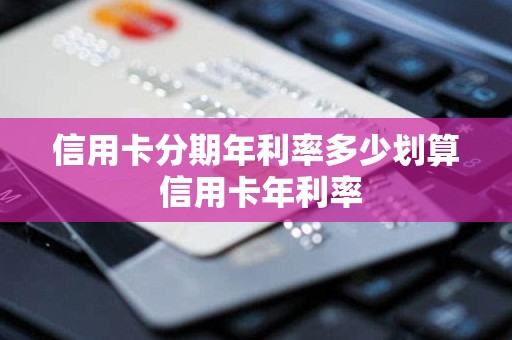 信用卡分期年利率多少划算 信用卡年利率