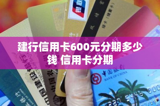 建行信用卡600元分期多少钱 信用卡分期