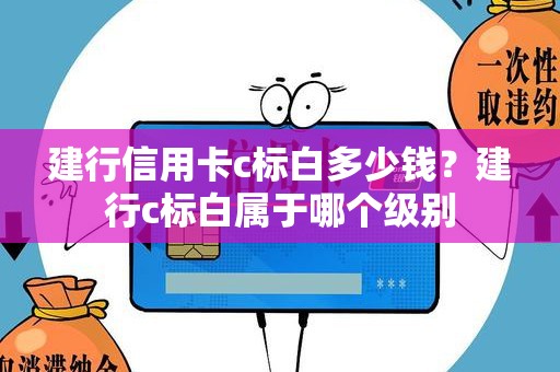 建行信用卡c标白多少钱？建行c标白属于哪个级别