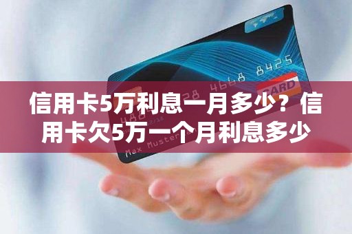 信用卡5万利息一月多少？信用卡欠5万一个月利息多少