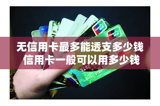 无信用卡最多能透支多少钱 信用卡一般可以用多少钱