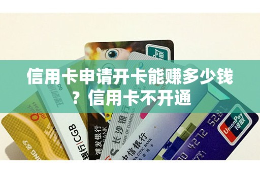 信用卡申请开卡能赚多少钱？信用卡不开通