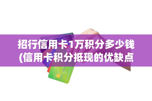 招行信用卡1万积分多少钱(信用卡积分抵现的优缺点)