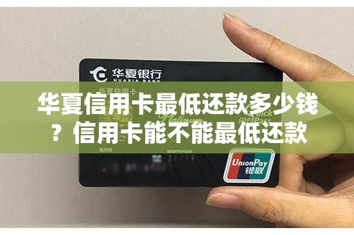 华夏信用卡最低还款多少钱？信用卡能不能最低还款