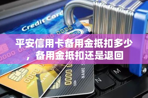 平安信用卡备用金抵扣多少，备用金抵扣还是退回