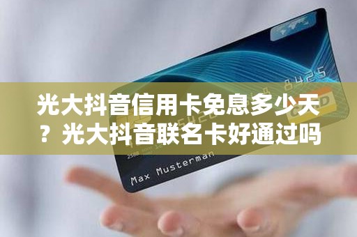 光大抖音信用卡免息多少天？光大抖音联名卡好通过吗