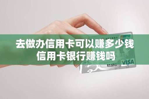 去做办信用卡可以赚多少钱 信用卡银行赚钱吗