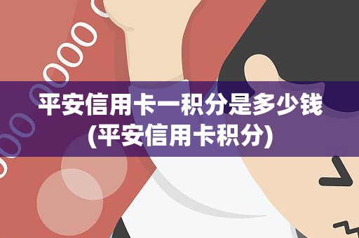 平安信用卡一积分是多少钱(平安信用卡积分)