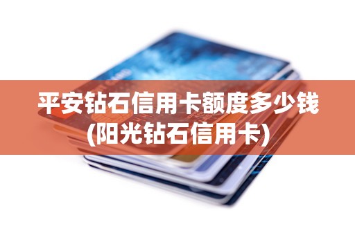 平安钻石信用卡额度多少钱(阳光钻石信用卡)