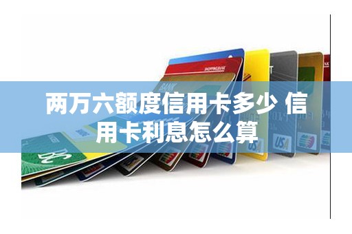 两万六额度信用卡多少 信用卡利息怎么算