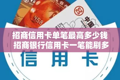 招商信用卡单笔最高多少钱 招商银行信用卡一笔能刷多少
