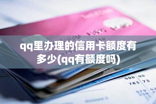 qq里办理的信用卡额度有多少(qq有额度吗)