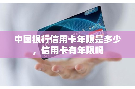 中国银行信用卡年限是多少，信用卡有年限吗
