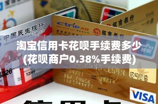 淘宝信用卡花呗手续费多少(花呗商户0.38%手续费)