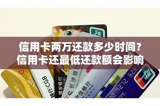 信用卡两万还款多少时间？信用卡还最低还款额会影响信用吗