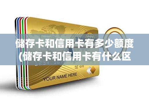 储存卡和信用卡有多少额度(储存卡和信用卡有什么区别)