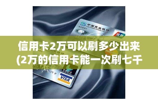 信用卡2万可以刷多少出来(2万的信用卡能一次刷七千吗)