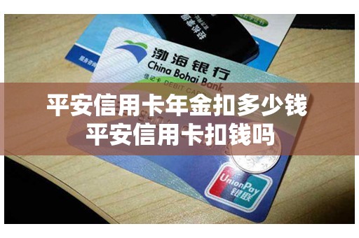 平安信用卡年金扣多少钱 平安信用卡扣钱吗