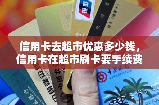 信用卡去超市优惠多少钱，信用卡在超市刷卡要手续费吗
