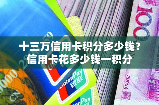 十三万信用卡积分多少钱？信用卡花多少钱一积分