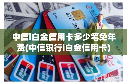 中信i白金信用卡多少笔免年费(中信银行i白金信用卡)