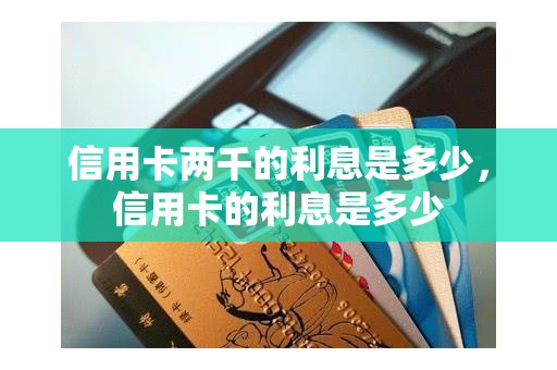 信用卡两千的利息是多少，信用卡的利息是多少