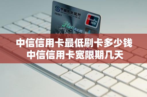 中信信用卡最低刷卡多少钱 中信信用卡宽限期几天