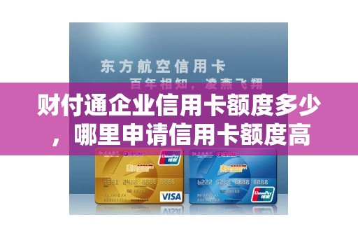 财付通企业信用卡额度多少，哪里申请信用卡额度高