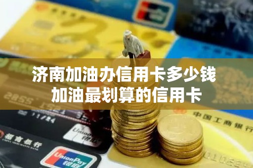 济南加油办信用卡多少钱 加油最划算的信用卡
