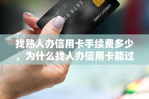 找熟人办信用卡手续费多少，为什么找人办信用卡能过