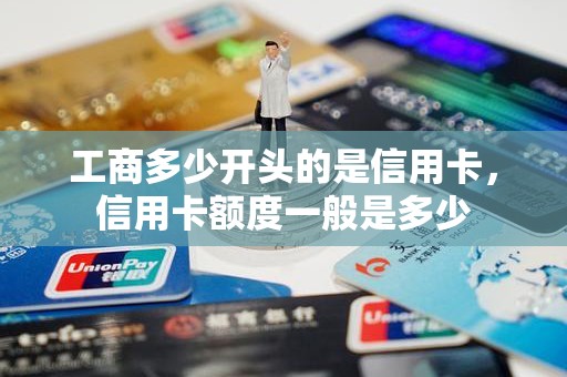 工商多少开头的是信用卡，信用卡额度一般是多少