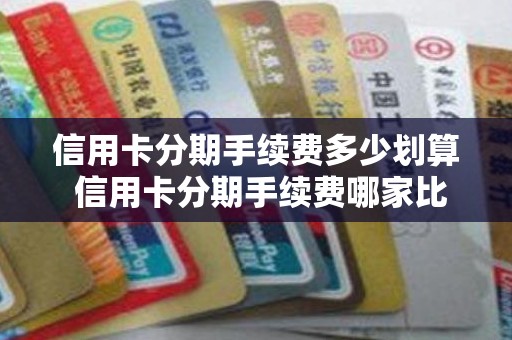 信用卡分期手续费多少划算 信用卡分期手续费哪家比较合算