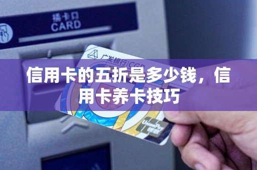 信用卡的五折是多少钱，信用卡养卡技巧