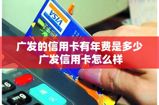 广发的信用卡有年费是多少 广发信用卡怎么样