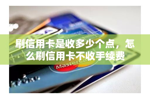 刷信用卡是收多少个点，怎么刷信用卡不收手续费
