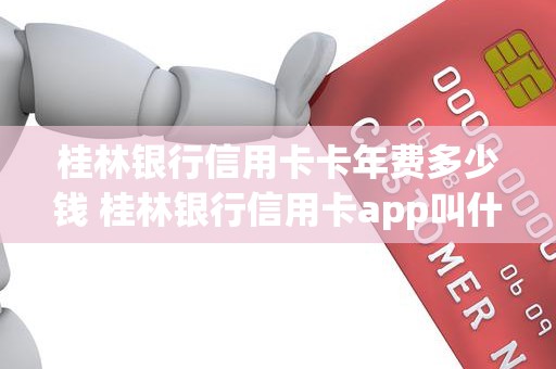 桂林银行信用卡卡年费多少钱 桂林银行信用卡app叫什么