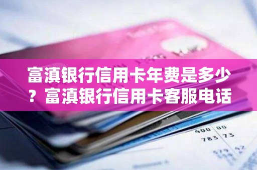 富滇银行信用卡年费是多少？富滇银行信用卡客服电话